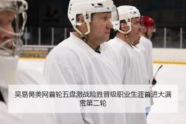 吴易昺美网首轮五盘激战险胜晋级职业生涯首进大满贯第二轮