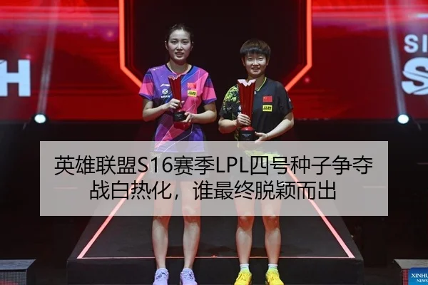 英雄联盟S16赛季LPL四号种子争夺战白热化，谁最终脱颖而出